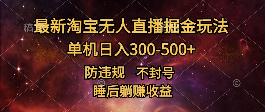 最新淘宝无人直播暴力掘金，防违规不封号，单机日入300-500+，睡后躺Z收益（封号,掘金,淘宝,违规,单机....）