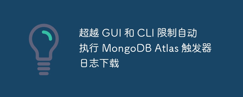 超越 GUI 和 CLI 限制自动执行 MongoDB Atlas 触发器日志下载（触发器.超越.执行.下载.日志...）