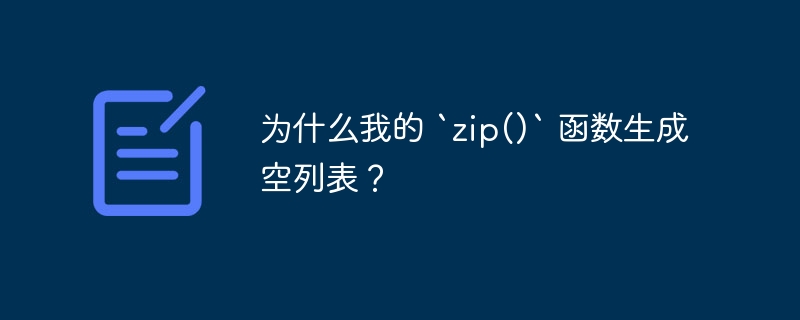 Python 中 zip() 函数为何会返回空列表？（函数.返回.列表.Python.zip...）