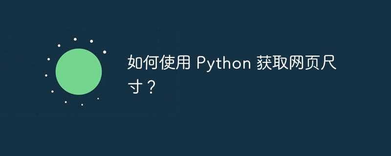 如何使用 Python 获取网页尺寸？（如何使用.尺寸.获取.网页.Python...）