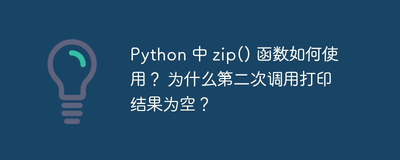 Python 中 zip() 函数如何使用？ 为什么第二次调用打印结果为空？（如何使用.为空.调用.函数.打印...）