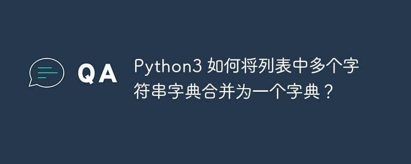 Python3 如何将列表中多个字符串字典合并为一个字典？（字典.多个.并为.字符串.如何将...）