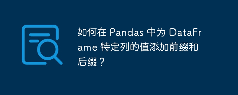 如何在 Pandas 中为 DataFrame 特定列的值添加前缀和后缀？（前缀.后缀.中为.特定.添加...）