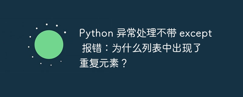 Python 异常处理不带 except 报错：为什么列表中出现了重复元素？（报错.不带.出现了.元素.重复...）