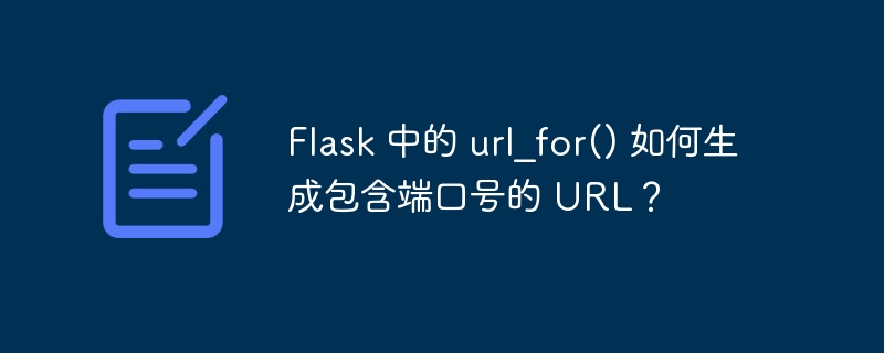 Flask 中的 url_for() 如何生成包含端口号的 URL？（端口号.生成.包含.Flask.url_for...）