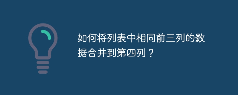 如何将列表中相同前三列的数据合并到第四列？（如何将.前三.合并.数据.列表中...）