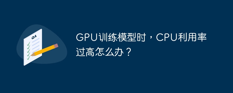 GPU训练模型时，CPU利用率过高怎么办？（利用率.过高.模型.训练.GPU...）