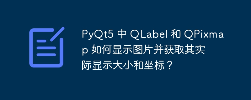 PyQt5 中 QLabel 和 QPixmap 如何显示图片并获取其实际显示大小和坐标？（显示.坐标.并获.取其.大小...）