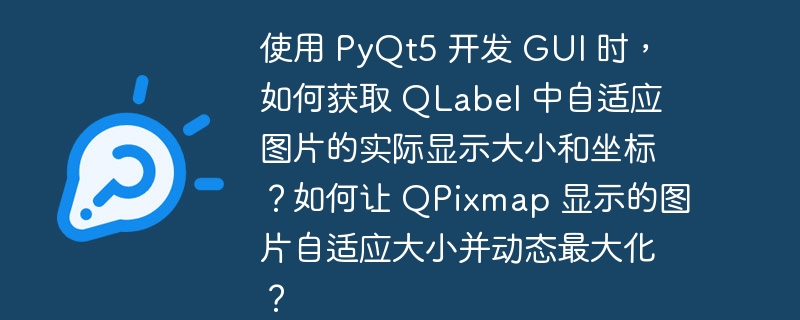 使用 PyQt5 开发 GUI 时，如何获取 QLabel 中自适应图片的实际显示大小和坐标？如何让 QPixmap 显示的图片自适应大小并动态最大化？（自适应.大小.显示.图片.最大化...）