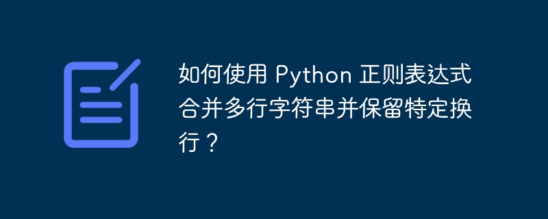 如何使用 Python 正则表达式合并多行字符串并保留特定换行？（字符串.如何使用.合并.换行.特定...）