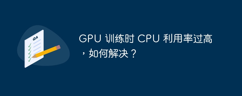 GPU 训练时 CPU 利用率过高，如何解决？（利用率.过高.如何解决.训练.GPU...）