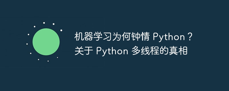 机器学习为何钟情 Python？关于 Python 多线程的真相（钟情.多线程.真相.机器.学习...）