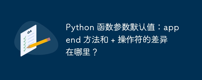 Python 函数参数默认值：append 方法和 + 操作符的差异在哪里？（函数.默认值.差异.参数.操作...）