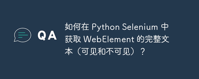 如何在 Python Selenium 中获取 WebElement 的完整文本（可见和不可见）？（获取.文本.完整.如何在.Selenium...）