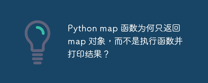 Python map 函数为何只返回 map 对象，而不是执行函数并打印结果？（函数.而不是.对象.执行.返回...）