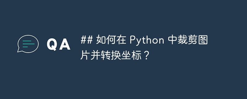 ## 如何在 Python 中裁剪图片并转换坐标？（裁剪.坐标.转换.如何在.图片...）