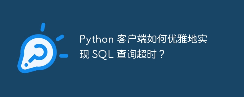 Python 客户端如何优雅地实现 SQL 查询超时？（超时.客户端.优雅.查询.Python...）