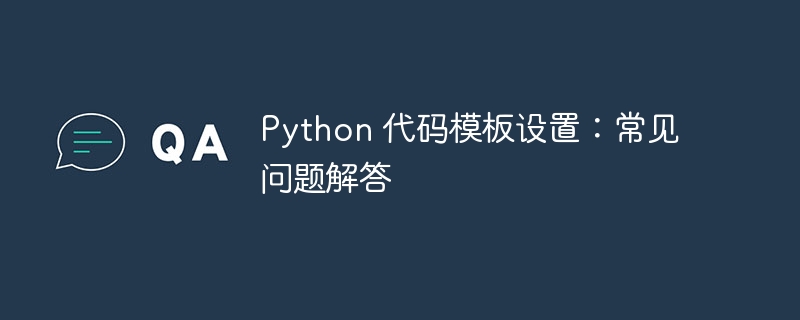 Python 代码模板设置：常见问题解答（问题解答.模板.常见.设置.代码...）