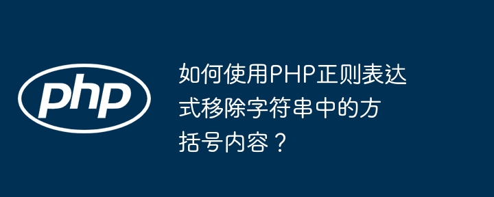 如何使用PHP正则表达式移除字符串中的方括号内容？（方括号.字符串.如何使用.移除.内容...）