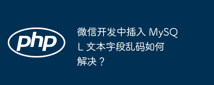 微信开发中插入 mysql 文本字段乱码如何解决？