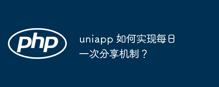 uniapp 如何实现每日一次分享机制？（如何实现.机制.每日.分享.uniapp...）