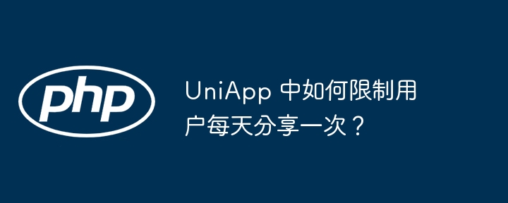 UniApp 中如何限制用户每天分享一次？（用户.分享.UniApp...）