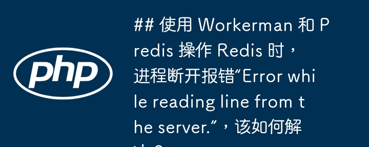 ## 使用 Workerman 和 Predis 操作 Redis 时，进程断开报错“Error while reading line from the server.”，该如何解决？（该如何.报错.断开.进程.操作...）