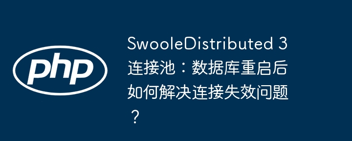 SwooleDistributed 3 连接池：数据库重启后如何解决连接失效问题？（重启.如何解决.失效.连接.数据库...）