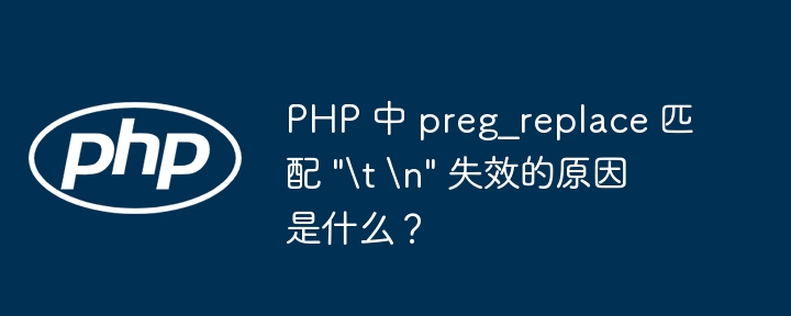 PHP 中 preg_replace 匹配 \"\\t \\n\" 失效的原因是什么？（失效.匹配.原因.PHP.preg_replace...）