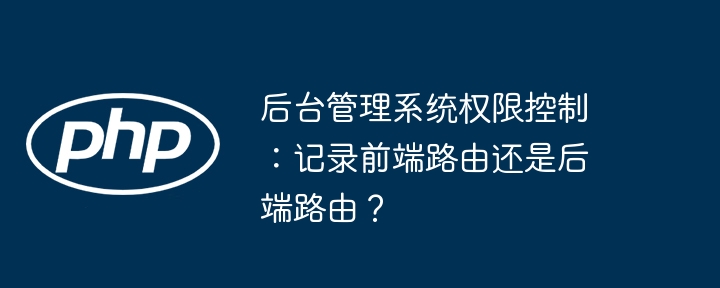 后台管理系统权限控制：记录前端路由还是后端路由？（路由.管理系统.后台.后端.权限...）