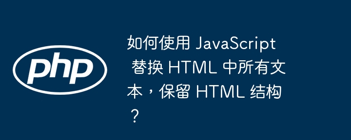 如何使用 JavaScript 替换 HTML 中所有文本，保留 HTML 结构？（如何使用.替换.文本.保留.结构...）