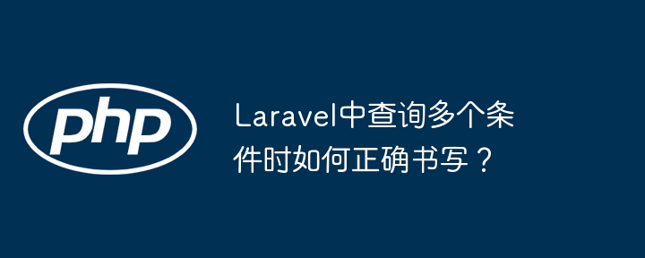 Laravel中查询多个条件时如何正确书写？（多个.书写.如何正确.条件.查询...）