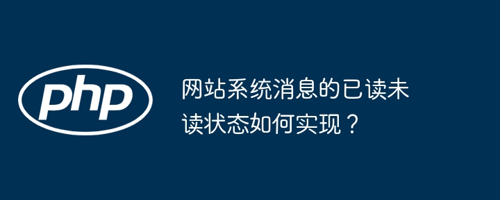 网站系统消息的已读未读状态如何实现？（如何实现.已读.状态.消息.系统...）