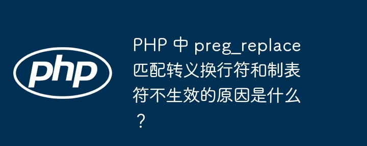 PHP 中 preg_replace 匹配转义换行符和制表符不生效的原因是什么？（制表符.转义.生效.匹配.原因...）