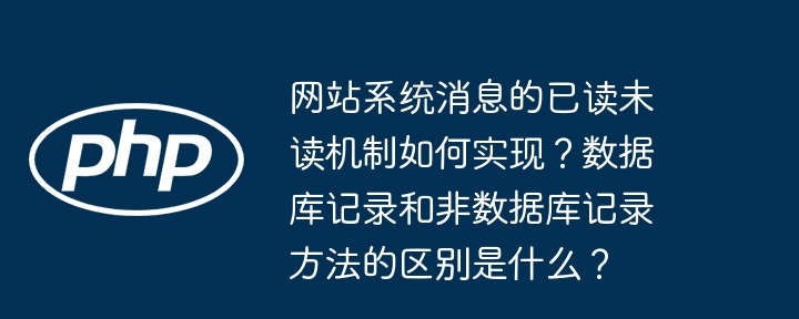 网站系统消息的已读未读机制如何实现？数据库记录和非数据库记录方法的区别是什么？（数据库.记录.如何实现.已读.区别...）