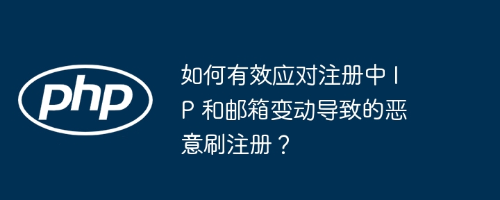 如何有效应对注册中 IP 和邮箱变动导致的恶意刷注册？（注册.变动.恶意.应对.导致...）