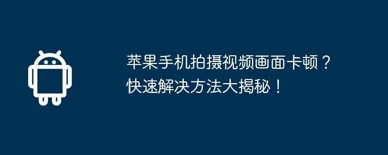 苹果手机拍摄视频画面卡顿？快速解决方法大揭秘！（解决方法.大揭秘.画面）