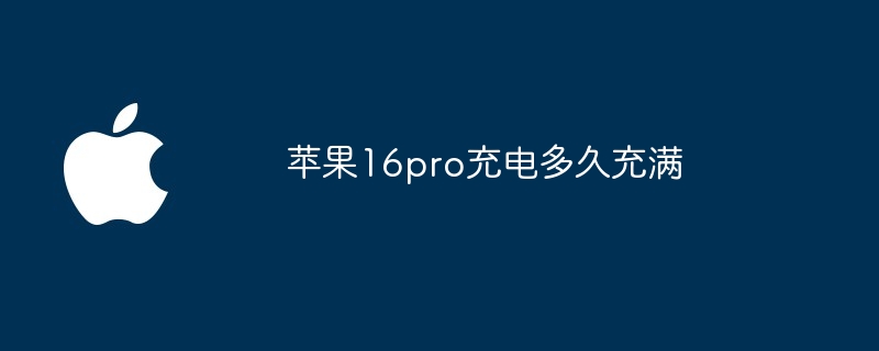 苹果16pro充电多久充满（充电.多久.充满）