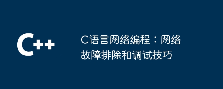 c语言网络编程：网络故障排除和调试技巧