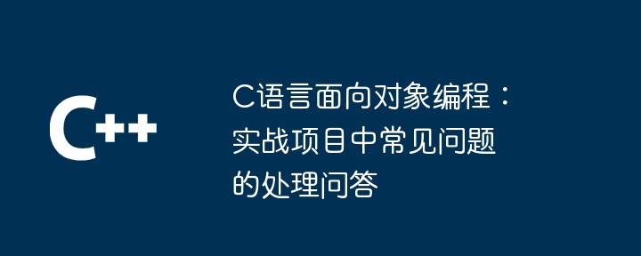 C语言面向对象编程：实战项目中常见问题的处理问答