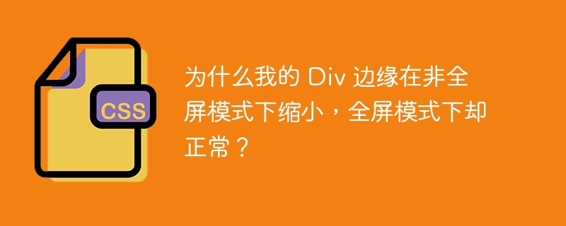 为什么我的 div 边缘在非全屏模式下缩小，全屏模式下却正常？