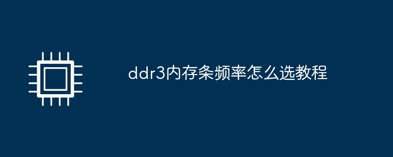 ddr3内存条频率怎么选教程（内存条.频率.教程.ddr3.....）