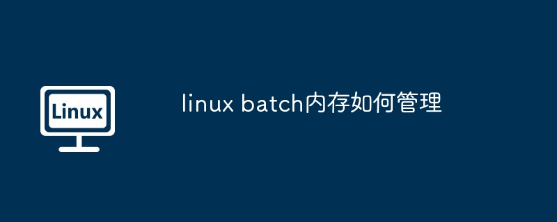 linux batch内存如何管理（内存.管理.linux.batch...........）