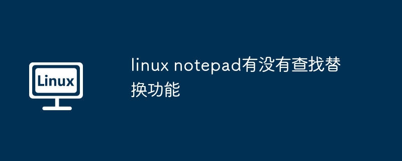 linux notepad有没有查找替换功能（替换.查找.功能.linux.notepad...........）