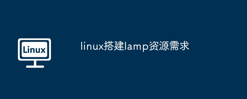 linux搭建lamp资源需求（搭建.需求.资源.linux.lamp...........）