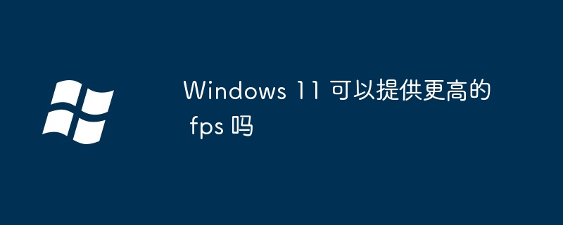 Windows 11 可以提供更高的 fps 吗（更高.提供.Windows.fps...........）