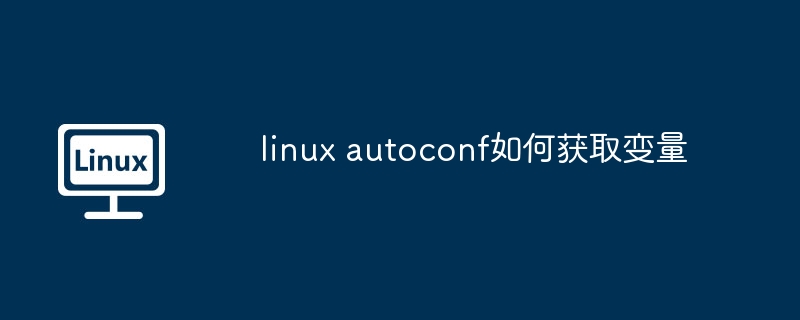 linux autoconf如何获取变量