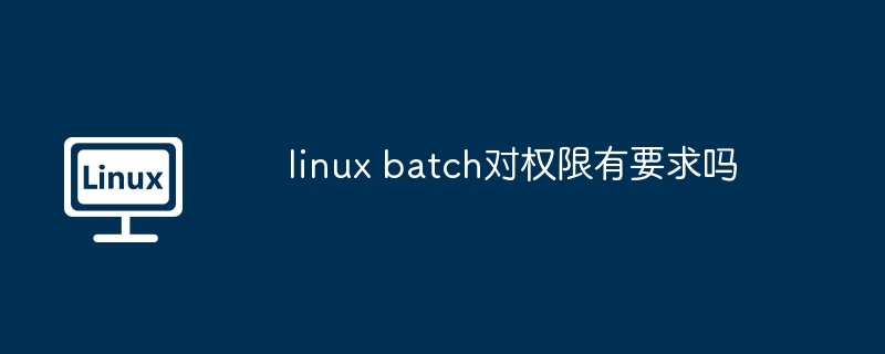 linux batch对权限有要求吗（权限.linux.batch...........）