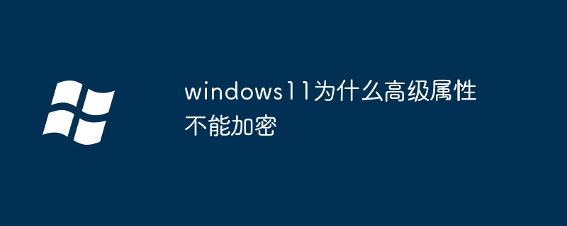 windows11为什么高级属性不能加密（加密.属性.高级.windows11...........）