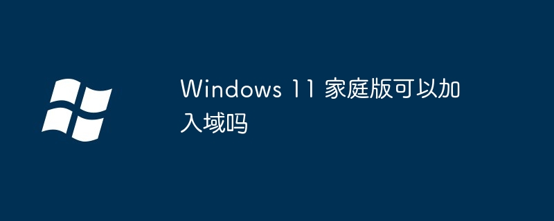 Windows 11 家庭版可以加入域吗（家庭版.Windows...........）